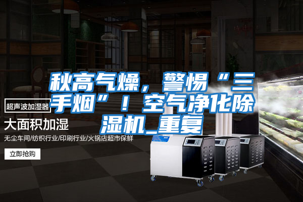 秋高氣燥，警惕“三手煙”！空氣凈化除濕機_重復