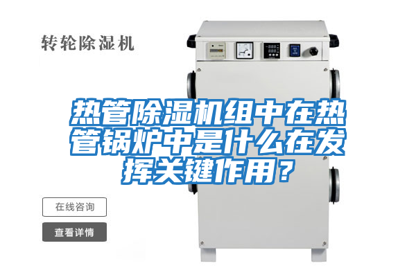 熱管除濕機組中在熱管鍋爐中是什么在發揮關鍵作用？