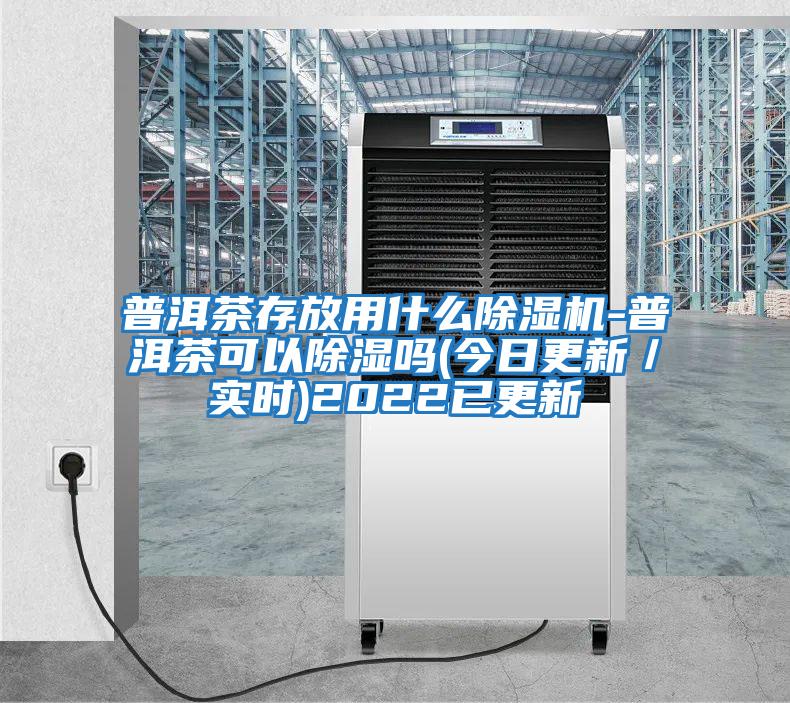 普洱茶存放用什么除濕機-普洱茶可以除濕嗎(今日更新/實時)2022已更新