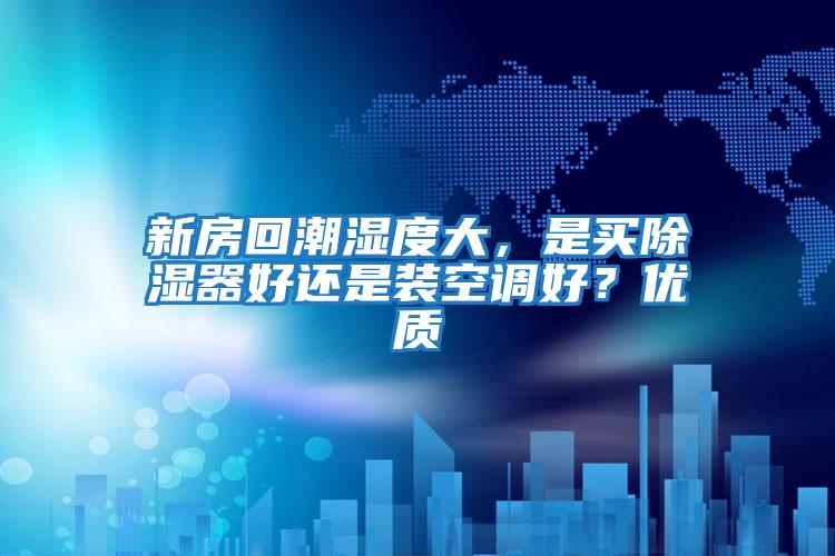 新房回潮濕度大，是買(mǎi)除濕器好還是裝空調(diào)好？?jī)?yōu)質(zhì)