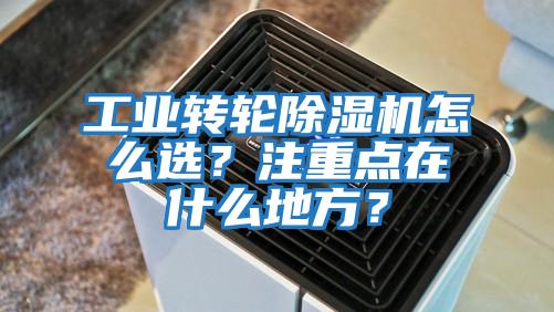 工業(yè)轉(zhuǎn)輪除濕機(jī)怎么選？注重點(diǎn)在什么地方？