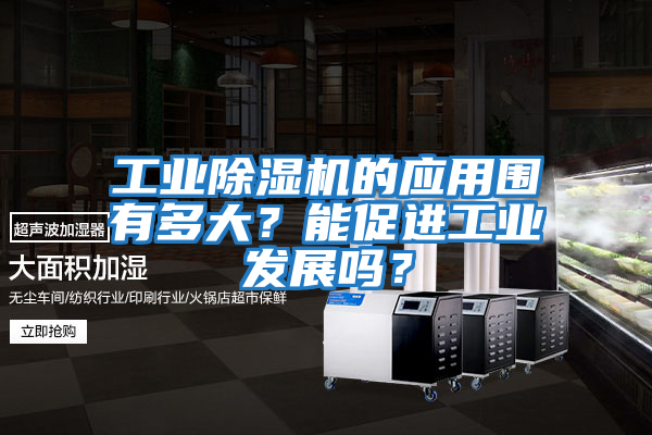 工業(yè)除濕機的應(yīng)用圍有多大？能促進(jìn)工業(yè)發(fā)展嗎？