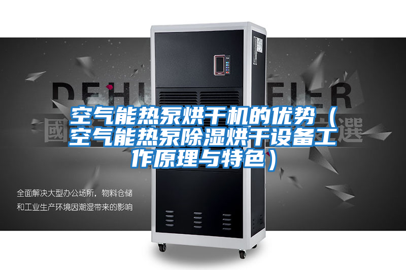 空氣能熱泵烘干機的優勢（空氣能熱泵除濕烘干設備工作原理與特色）