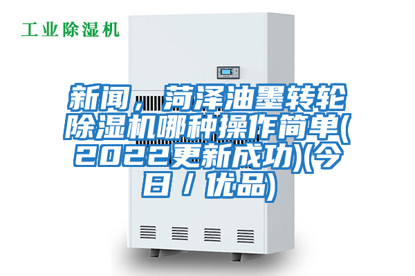 新聞,菏澤油墨轉(zhuǎn)輪除濕機(jī)哪種操作簡(jiǎn)單(2022更新成功)(今日/優(yōu)品)