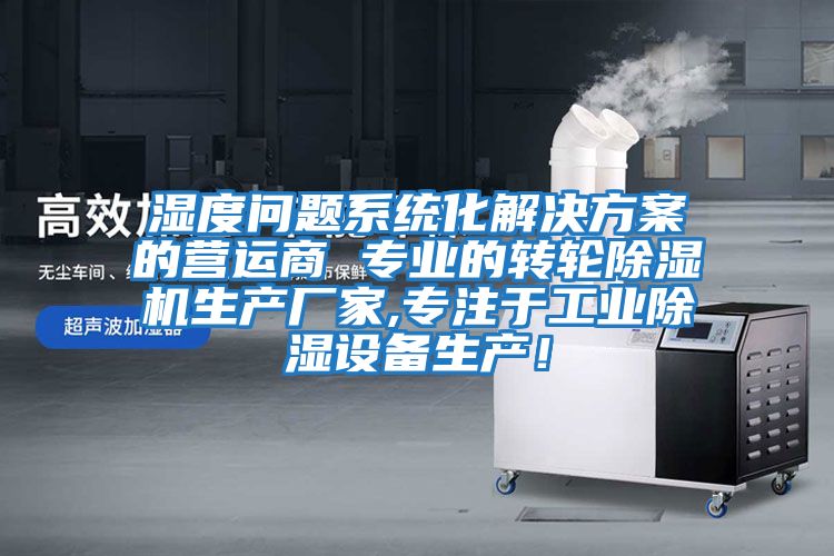 濕度問題系統(tǒng)化解決方案的營運商 專業(yè)的轉(zhuǎn)輪除濕機生產(chǎn)廠家,專注于工業(yè)除濕設備生產(chǎn)！