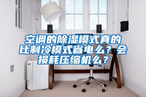 空調(diào)的除濕模式真的比制冷模式省電么？會損耗壓縮機么？