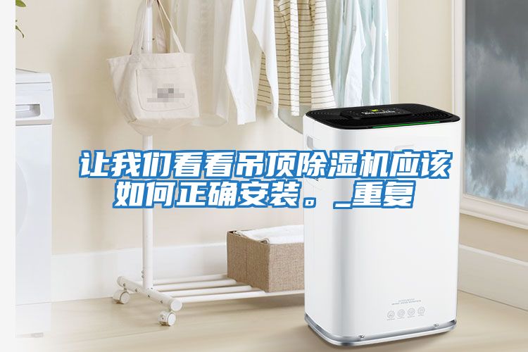 讓我們看看吊頂除濕機應該如何正確安裝。_重復