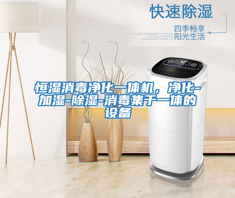 恒濕消毒凈化一體機，凈化-加濕-除濕-消毒集于一體的設備