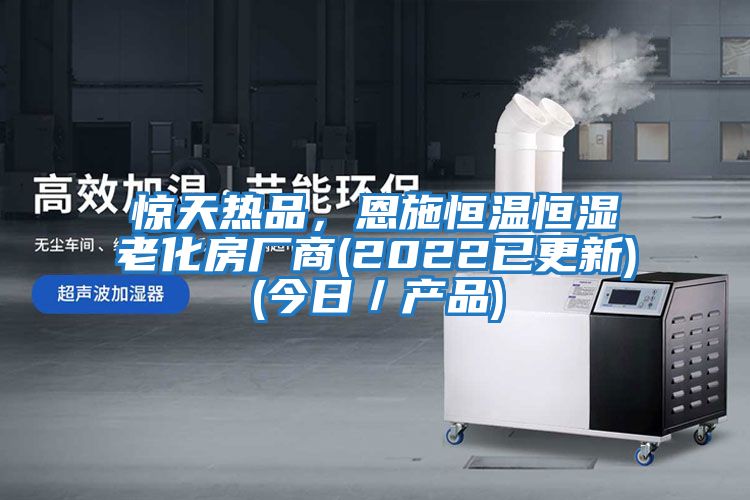 驚天熱品，恩施恒溫恒濕老化房廠商(2022已更新)(今日／產品)
