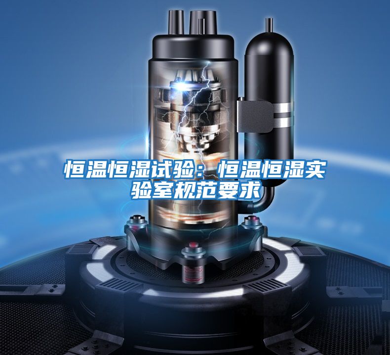 恒溫恒濕試驗：恒溫恒濕實驗室規范要求