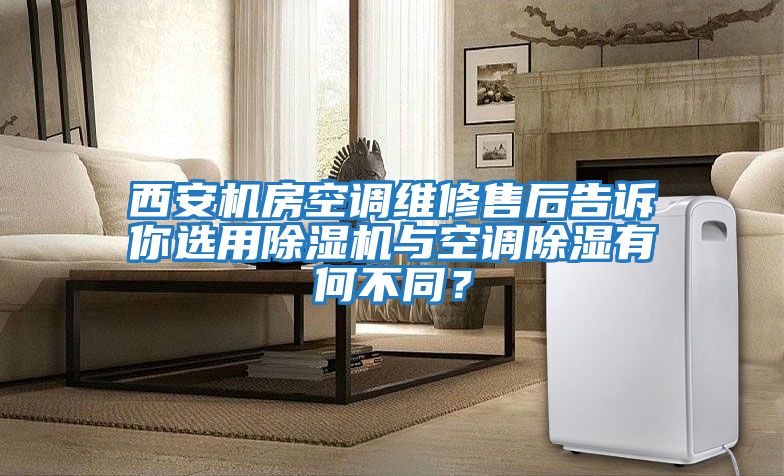 西安機房空調維修售后告訴你選用除濕機與空調除濕有何不同？