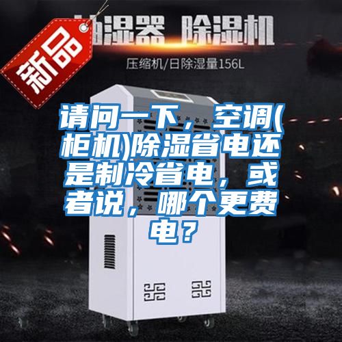 請問一下，空調(diào)(柜機(jī))除濕省電還是制冷省電，或者說，哪個(gè)更費(fèi)電？