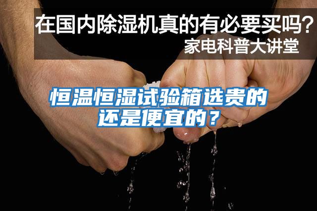 恒溫恒濕試驗箱選貴的還是便宜的？
