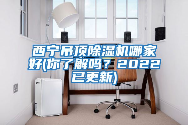 西寧吊頂除濕機哪家好(你了解嗎？2022已更新)