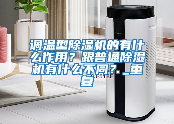 調溫型除濕機的有什么作用？跟普通除濕機有什么不同？_重復