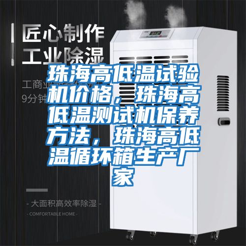 珠海高低溫試驗機價格，珠海高低溫測試機保養方法，珠海高低溫循環箱生產廠家