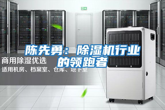 陳先勇:除濕機行業(yè)的領跑者