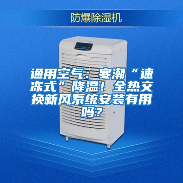 通用空氣：寒潮“速凍式”降溫！全熱交換新風系統(tǒng)安裝有用嗎？