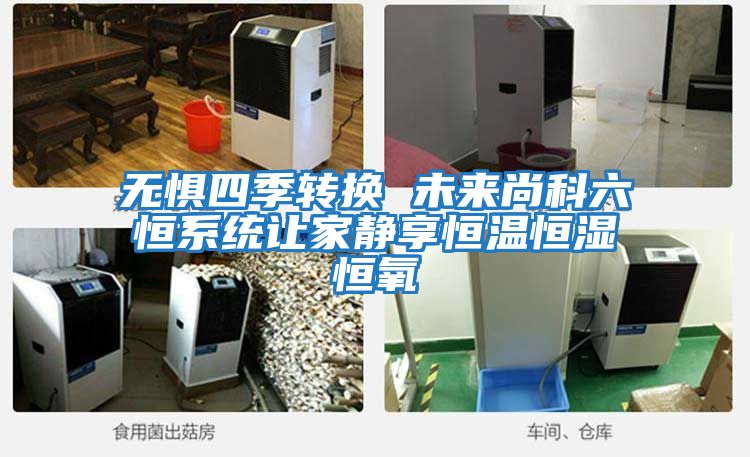 無懼四季轉換 未來尚科六恒系統(tǒng)讓家靜享恒溫恒濕恒氧