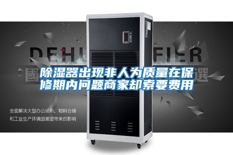 除濕器出現(xiàn)非人為質(zhì)量在保修期內(nèi)問(wèn)題商家卻索要費(fèi)用