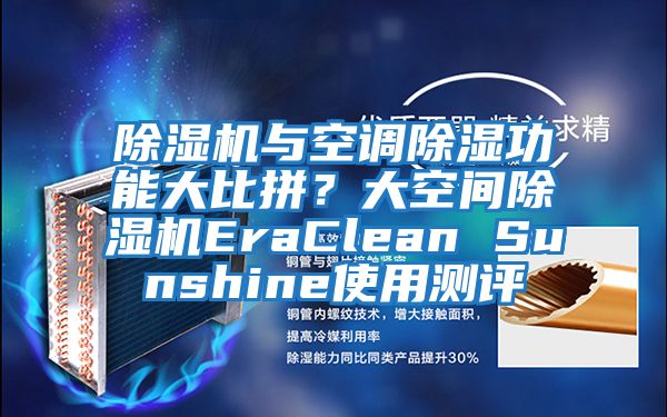 除濕機與空調(diào)除濕功能大比拼？大空間除濕機EraClean Sunshine使用測評