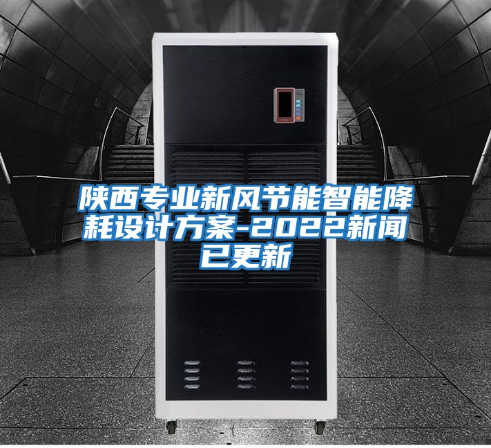 陜西專業(yè)新風節(jié)能智能降耗設計方案-2022新聞已更新