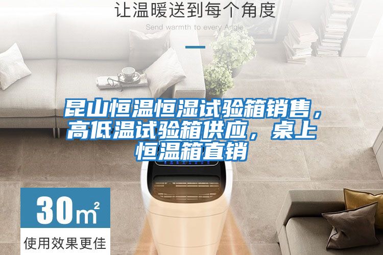 昆山恒溫恒濕試驗箱銷售，高低溫試驗箱供應，桌上恒溫箱直銷