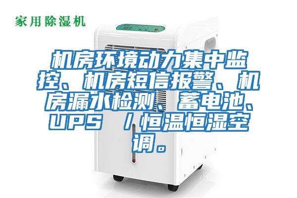 機房環境動力集中監控、機房短信報警、機房漏水檢測、蓄電池、UPS ／恒溫恒濕空調。