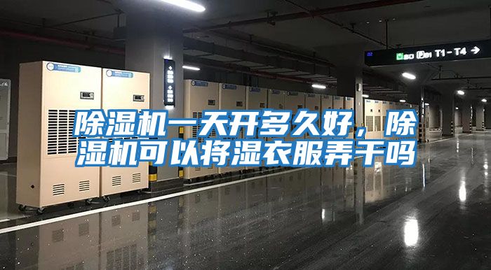 除濕機一天開多久好，除濕機可以將濕衣服弄干嗎