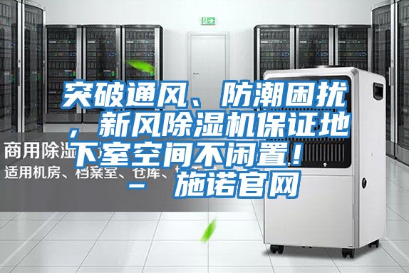 突破通風、防潮困擾，新風除濕機保證地下室空間不閑置！ – 施諾官網