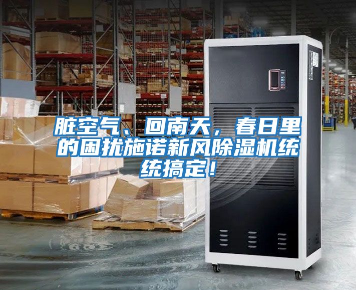 臟空氣、回南天，春日里的困擾施諾新風(fēng)除濕機(jī)統(tǒng)統(tǒng)搞定！