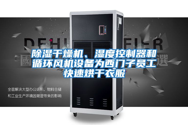 除濕干燥機、濕度控制器和循環風機設備為西門子員工快速烘干衣服