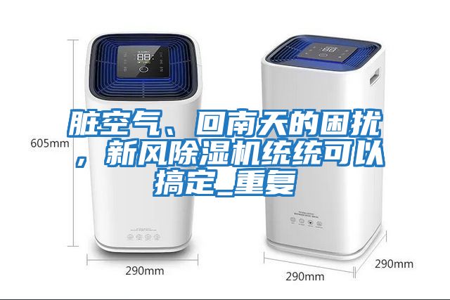 臟空氣、回南天的困擾，新風(fēng)除濕機(jī)統(tǒng)統(tǒng)可以搞定_重復(fù)