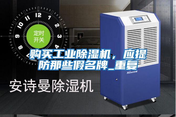 購買工業(yè)除濕機(jī)，應(yīng)提防那些假名牌_重復(fù)