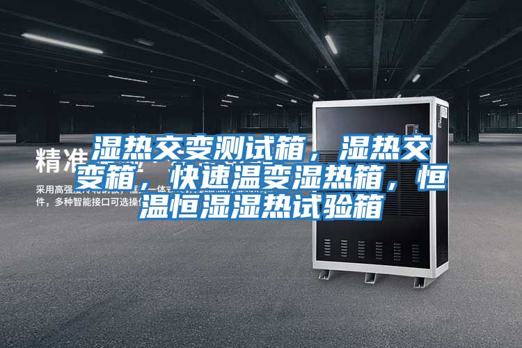 濕熱交變測試箱，濕熱交變箱，快速溫變濕熱箱，恒溫恒濕濕熱試驗箱