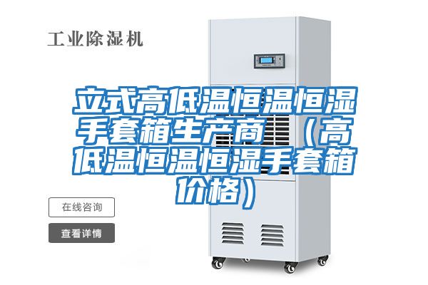 立式高低溫恒溫恒濕手套箱生產商 （高低溫恒溫恒濕手套箱價格）