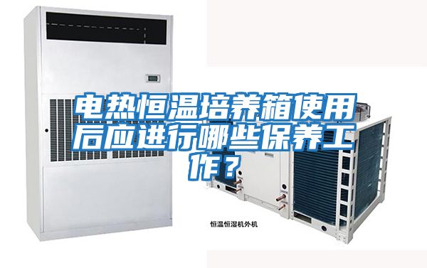 電熱恒溫培養(yǎng)箱使用后應(yīng)進(jìn)行哪些保養(yǎng)工作？