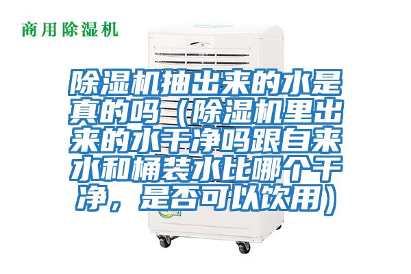 除濕機抽出來的水是真的嗎（除濕機里出來的水干凈嗎跟自來水和桶裝水比哪個干凈，是否可以飲用）