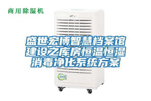 盛世宏博智慧檔案館建設之庫房恒溫恒濕消毒凈化系統(tǒng)方案