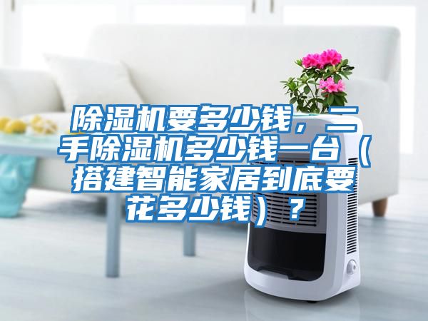 除濕機(jī)要多少錢，二手除濕機(jī)多少錢一臺(tái)（搭建智能家居到底要花多少錢）？