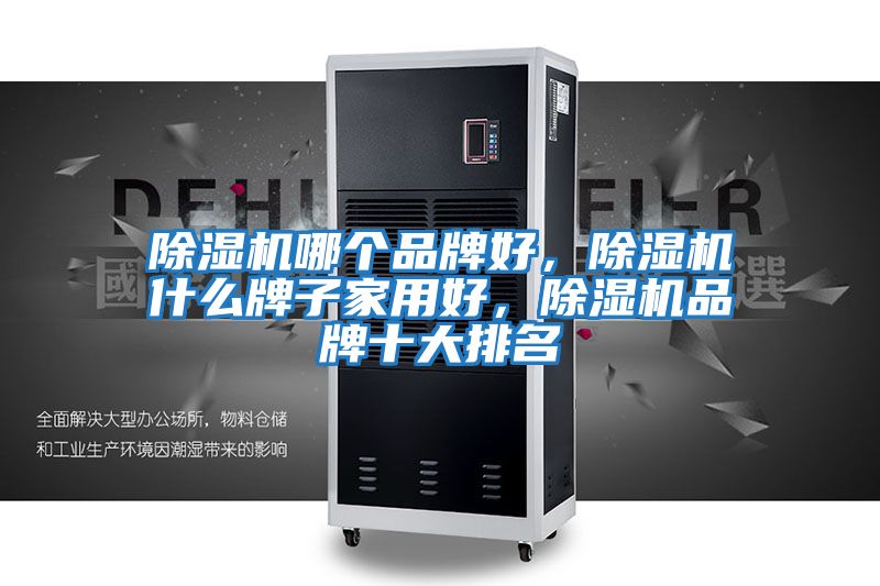 除濕機哪個品牌好，除濕機什么牌子家用好，除濕機品牌十大排名