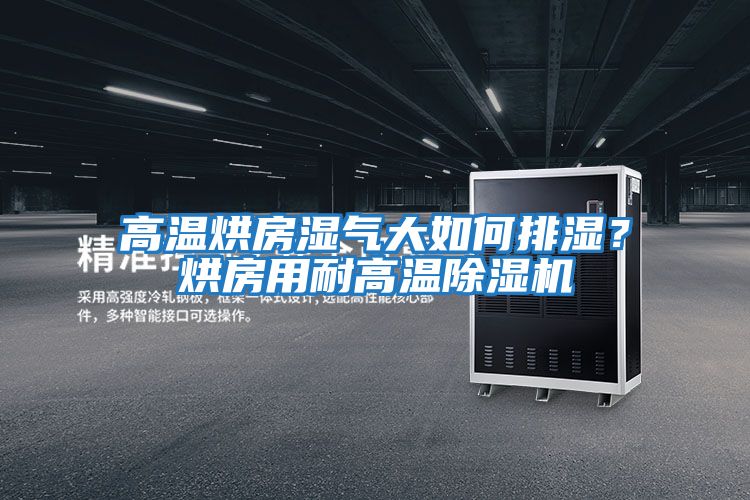 高溫烘房濕氣大如何排濕？烘房用耐高溫除濕機