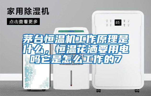 茅臺恒溫機工作原理是什么，恒溫花灑要用電嗎它是怎么工作的7