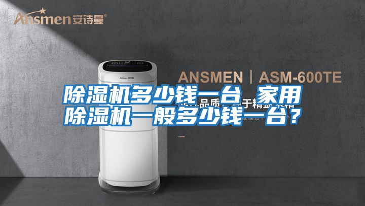 除濕機(jī)多少錢(qián)一臺(tái) 家用除濕機(jī)一般多少錢(qián)一臺(tái)？
