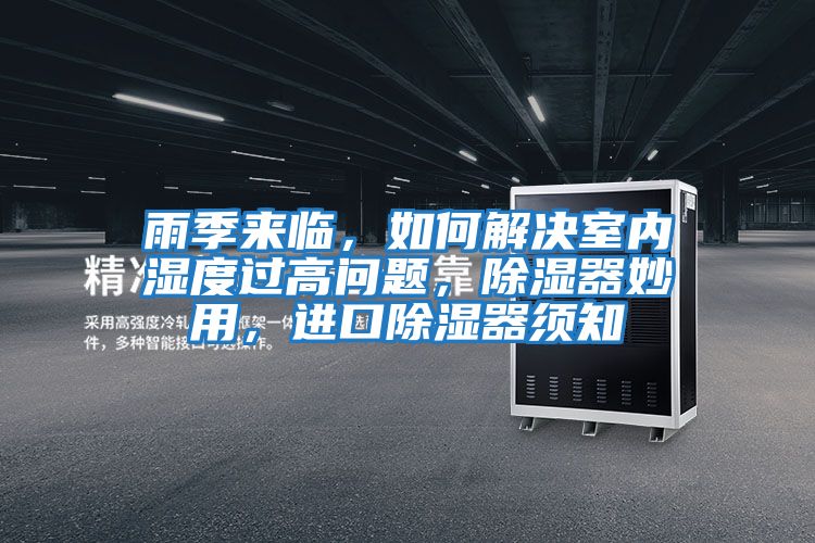 雨季來臨，如何解決室內(nèi)濕度過高問題，除濕器妙用，進口除濕器須知