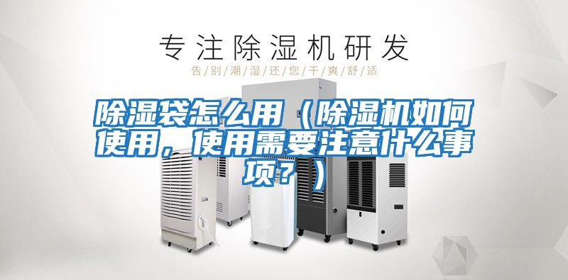 除濕袋怎么用（除濕機如何使用，使用需要注意什么事項？）